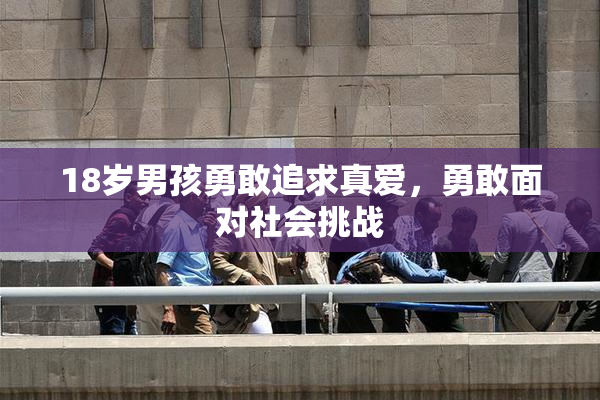 18岁男孩勇敢追求真爱，勇敢面对社会挑战