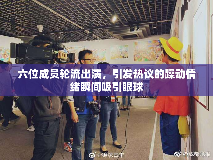 六位成员轮流出演，引发热议的躁动情绪瞬间吸引眼球