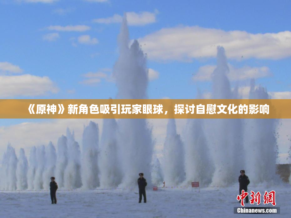 《原神》新角色吸引玩家眼球，探讨自慰文化的影响