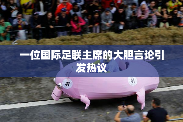 一位国际足联主席的大胆言论引发热议