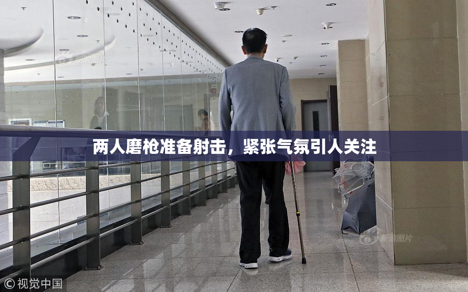 两人磨枪准备射击，紧张气氛引人关注