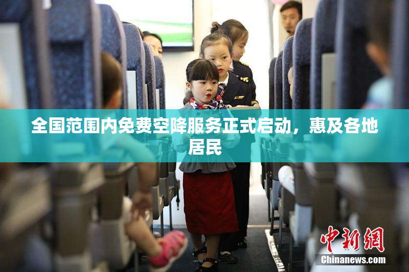 全国范围内免费空降服务正式启动，惠及各地居民