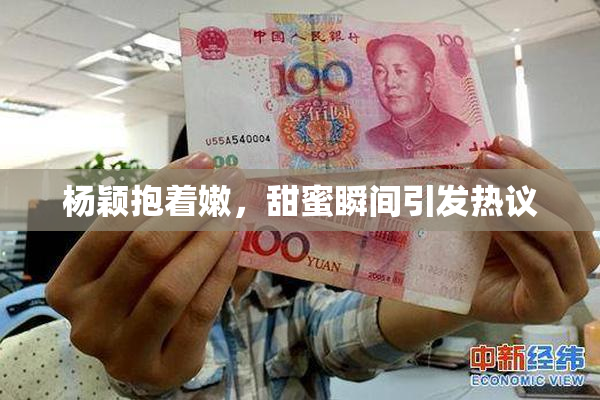杨颖抱着嫩，甜蜜瞬间引发热议