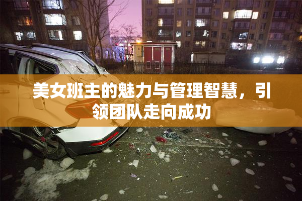 美女班主的魅力与管理智慧，引领团队走向成功