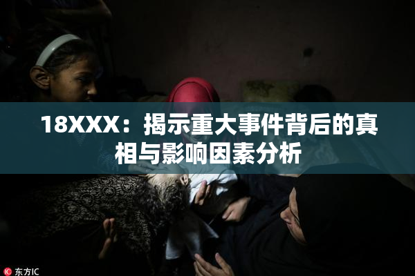 18XXX：揭示重大事件背后的真相与影响因素分析