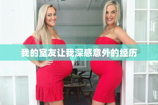 我的室友让我深感意外的经历