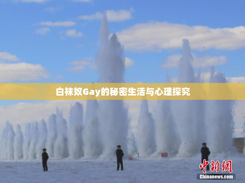 白袜奴Gay的秘密生活与心理探究