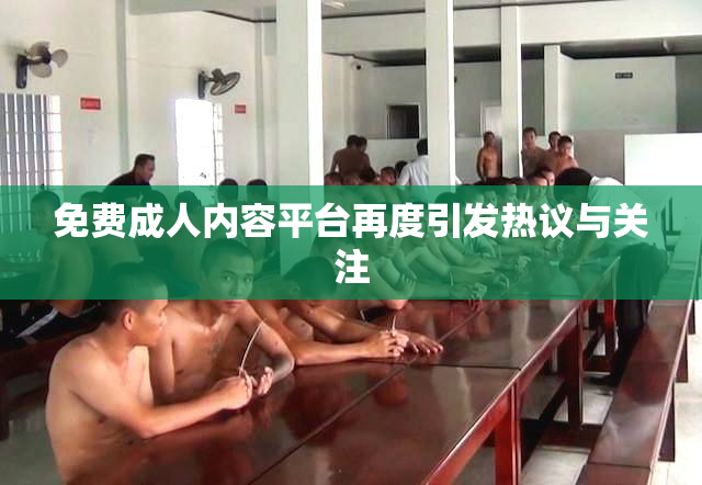 免费成人内容平台再度引发热议与关注