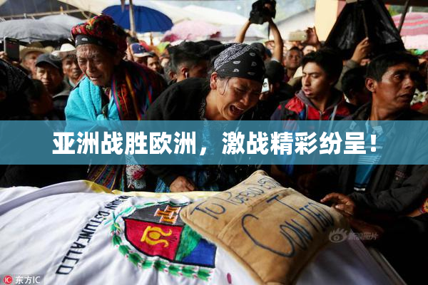 亚洲战胜欧洲，激战精彩纷呈！