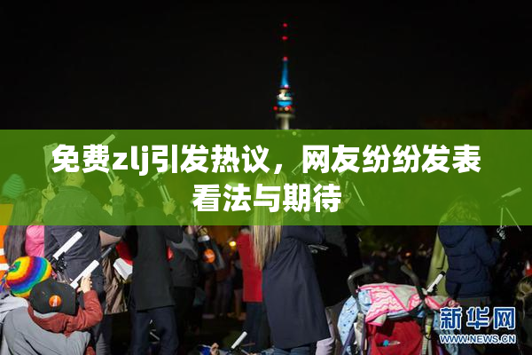 免费zlj引发热议，网友纷纷发表看法与期待