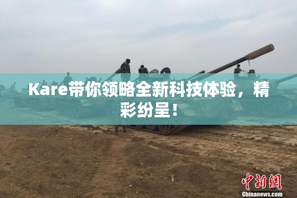 Kare带你领略全新科技体验，精彩纷呈！
