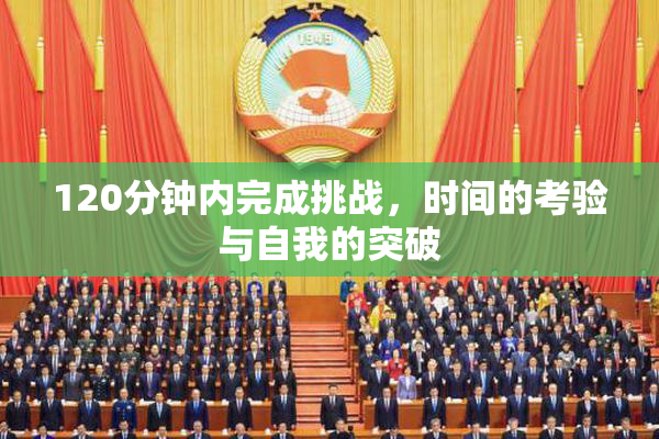 120分钟内完成挑战，时间的考验与自我的突破