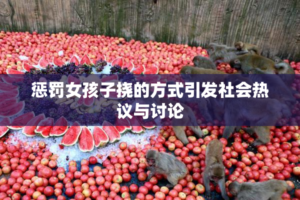 惩罚女孩子挠的方式引发社会热议与讨论