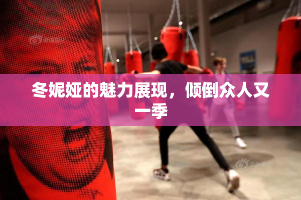 冬妮娅的魅力展现，倾倒众人又一季