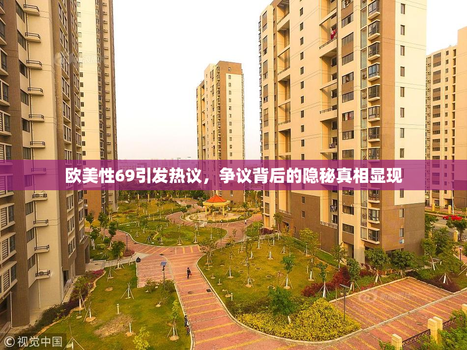 欧美性69引发热议，争议背后的隐秘真相显现