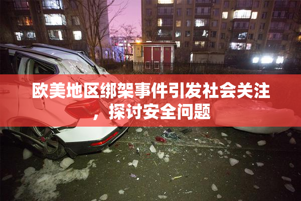 欧美地区绑架事件引发社会关注，探讨安全问题