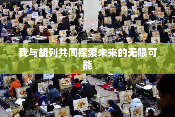 我与胡列共同探索未来的无限可能