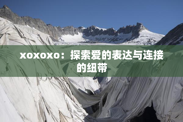 xoxoxo：探索爱的表达与连接的纽带