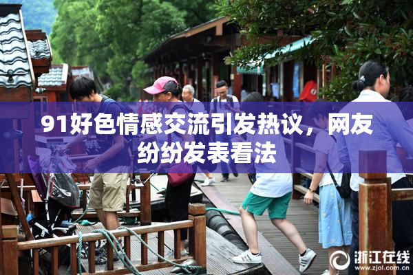 91好色情感交流引发热议，网友纷纷发表看法