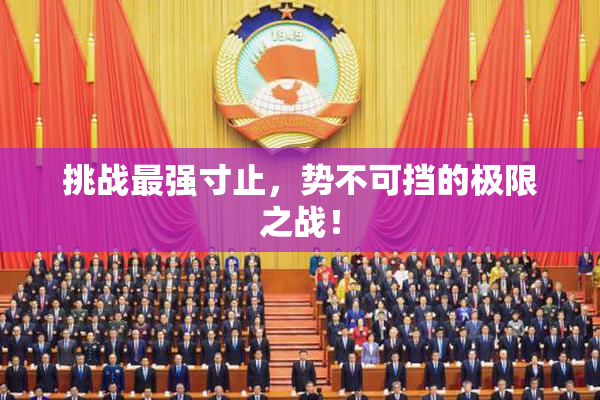 挑战最强寸止，势不可挡的极限之战！