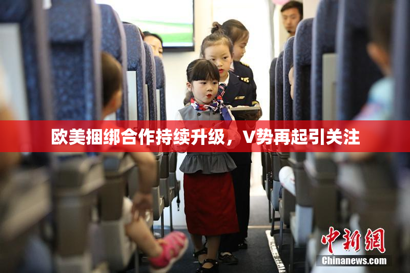 欧美捆绑合作持续升级，V势再起引关注