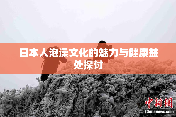 日本人泡澡文化的魅力与健康益处探讨