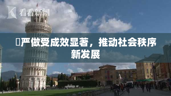 囯严做受成效显著，推动社会秩序新发展
