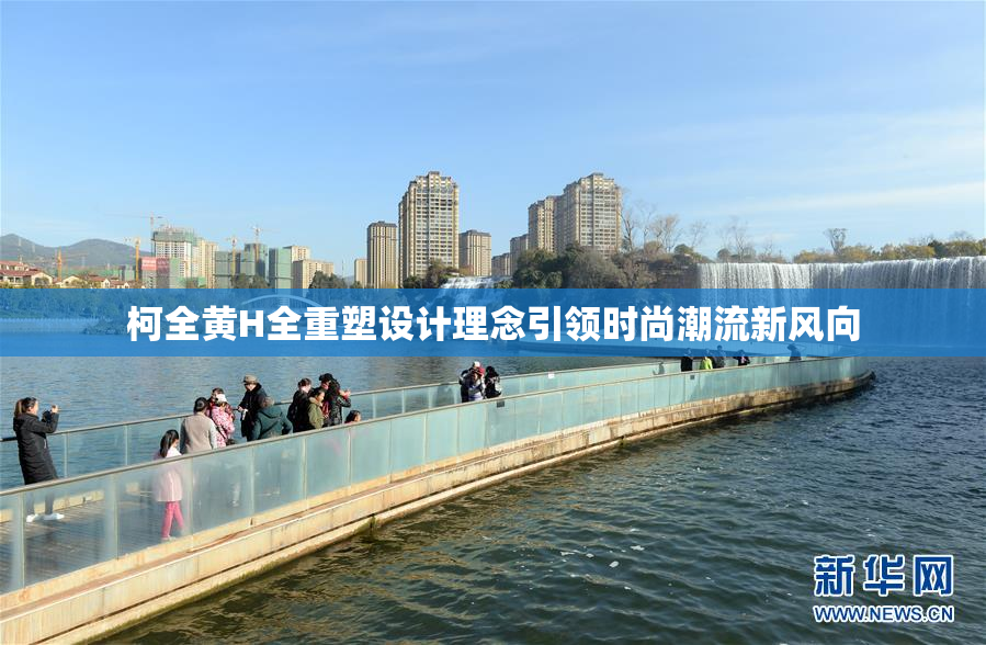 柯全黄H全重塑设计理念引领时尚潮流新风向
