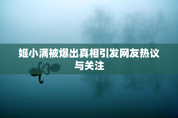 姬小满被爆出真相引发网友热议与关注