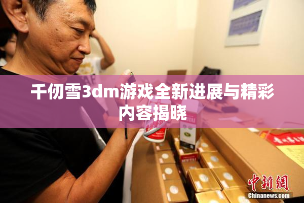 千仞雪3dm游戏全新进展与精彩内容揭晓