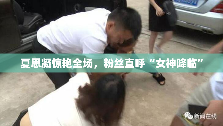 夏思凝惊艳全场，粉丝直呼“女神降临”