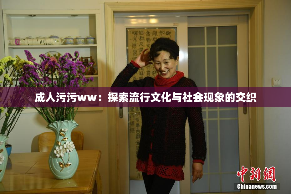 成人污污ww：探索流行文化与社会现象的交织