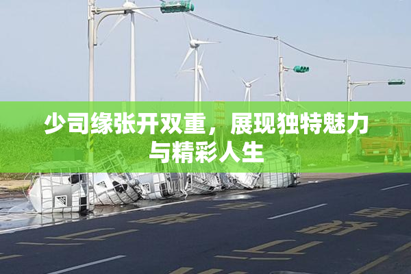 少司缘张开双重，展现独特魅力与精彩人生