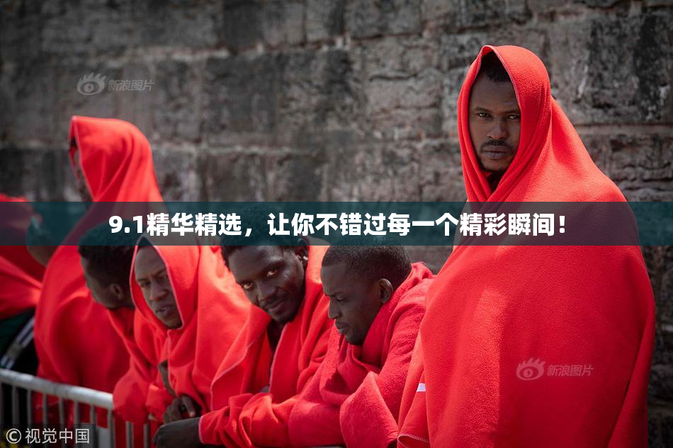 9.1精华精选，让你不错过每一个精彩瞬间！