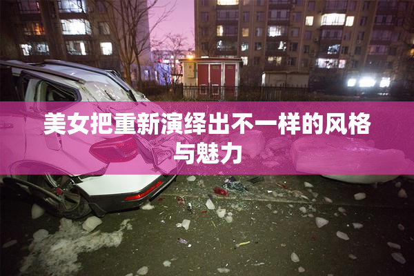 美女把重新演绎出不一样的风格与魅力