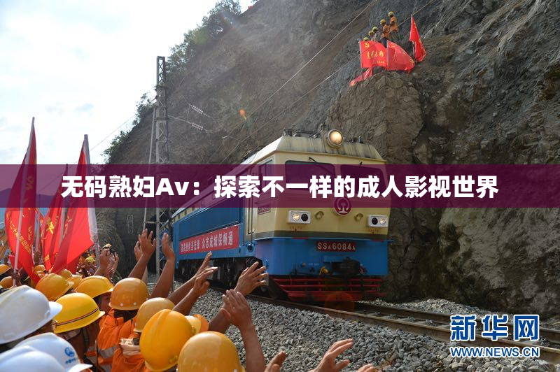 无码熟妇Av：探索不一样的成人影视世界
