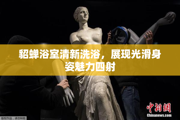 貂蝉浴室清新洗浴，展现光滑身姿魅力四射