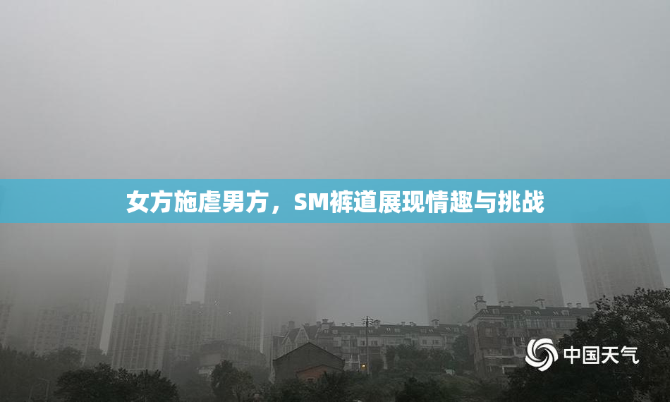 女方施虐男方，SM裤道展现情趣与挑战
