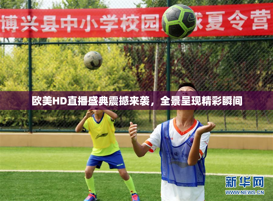 欧美HD直播盛典震撼来袭，全景呈现精彩瞬间