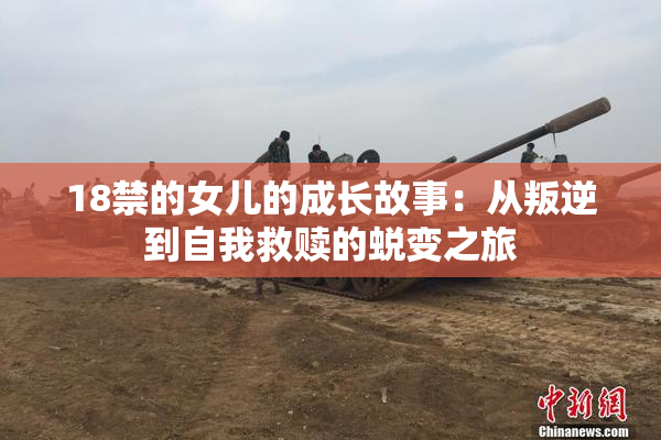 18禁的女儿的成长故事：从叛逆到自我救赎的蜕变之旅