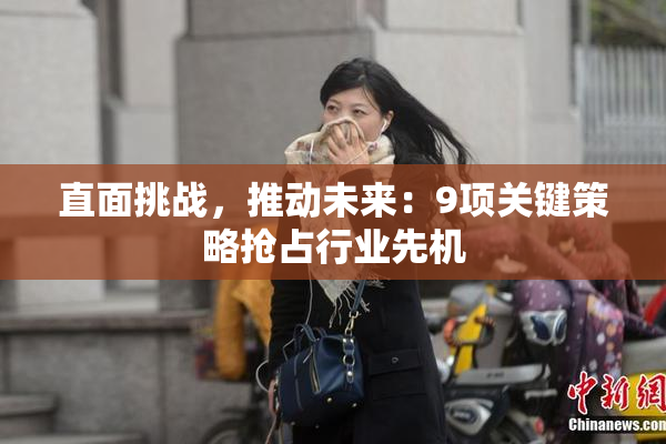 直面挑战，推动未来：9项关键策略抢占行业先机