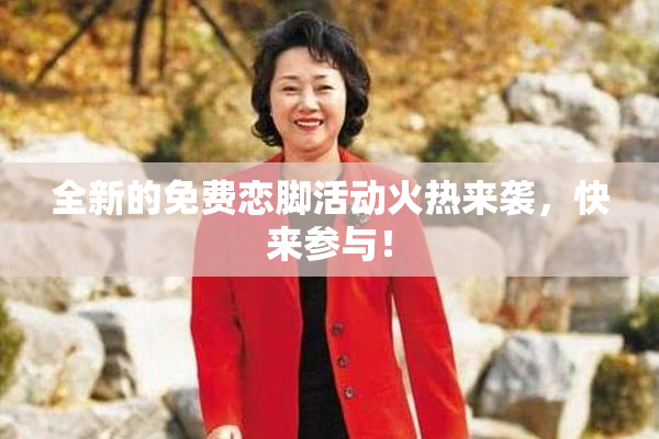 全新的免费恋脚活动火热来袭，快来参与！