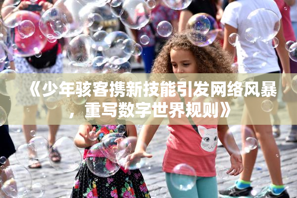 《少年骇客携新技能引发网络风暴，重写数字世界规则》