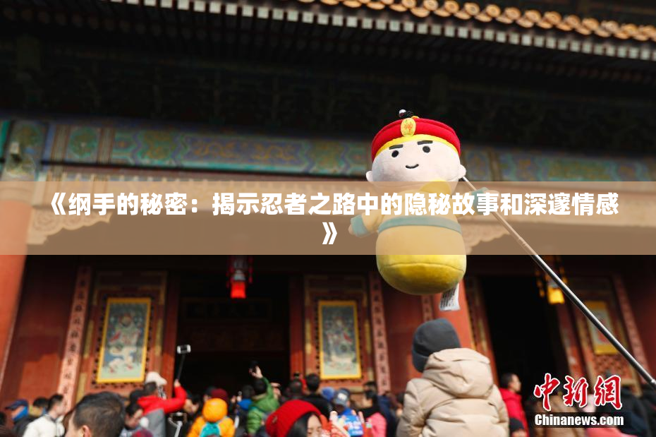 《纲手的秘密：揭示忍者之路中的隐秘故事和深邃情感》
