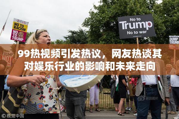 99热视频引发热议，网友热谈其对娱乐行业的影响和未来走向