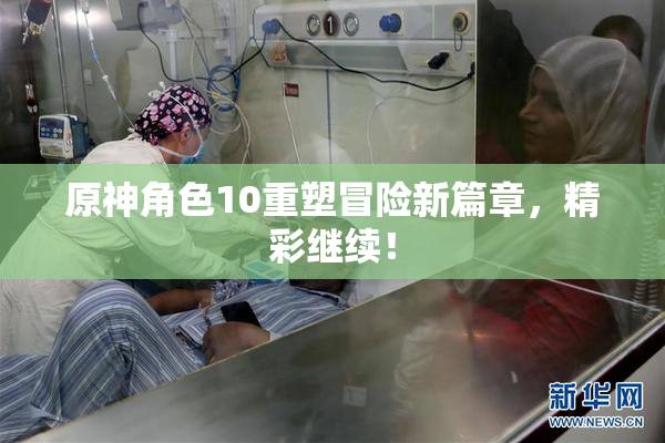 原神角色10重塑冒险新篇章，精彩继续！