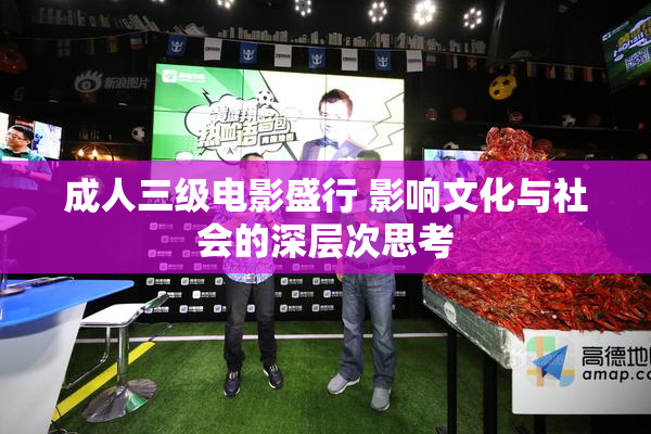 成人三级电影盛行 影响文化与社会的深层次思考