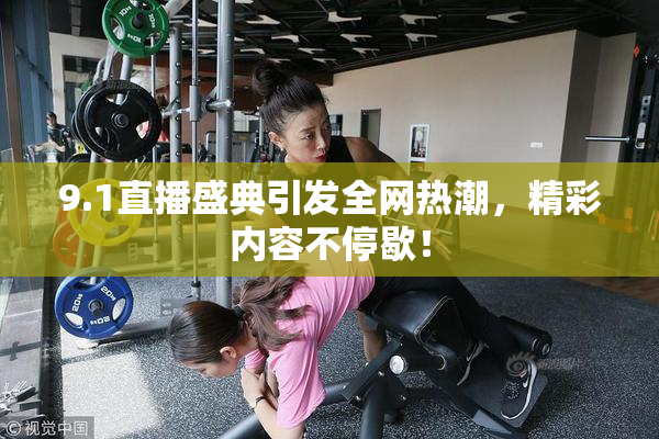 9.1直播盛典引发全网热潮，精彩内容不停歇！