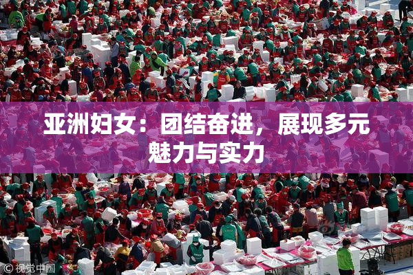 亚洲妇女：团结奋进，展现多元魅力与实力