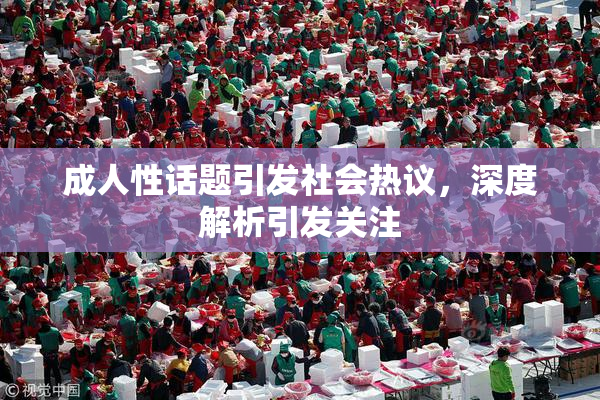成人性话题引发社会热议，深度解析引发关注